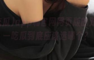 app和官网网页版的对比，五一吃瓜到底应该选哪个？