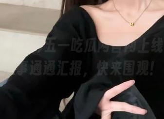 五一吃瓜网官网上线，本日瓜事通通汇报，快来围观！