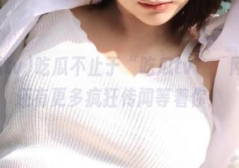 吃瓜不止于“吃瓜tv”，网址里还有更多疯狂传闻等着你！