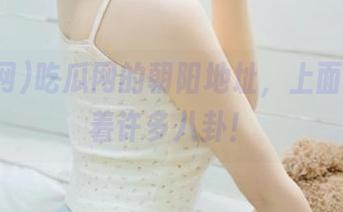 吃瓜网的朝阳地址，上面竟然藏着许多八卦！