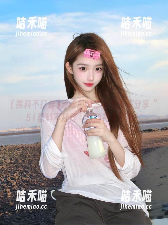 黑料不打烊 爱吃瓜的你一定要来分享“51黑料不打烊”里的神奇故事!