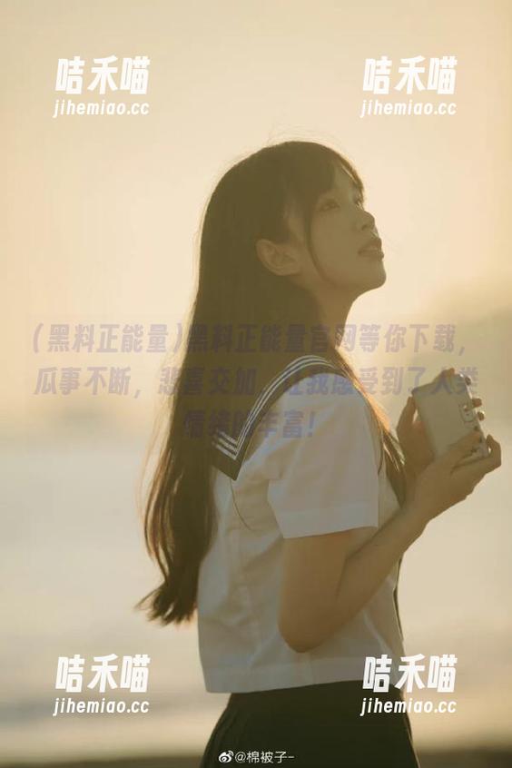 黑料正能量 黑料正能量官网等你下载,瓜事不断,悲喜交加,让我感受到了人类情绪的丰富!